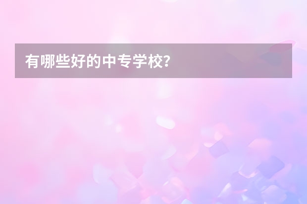 有哪些好的中专学校？