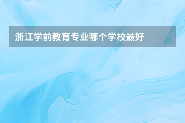 浙江学前教育专业哪个学校最好