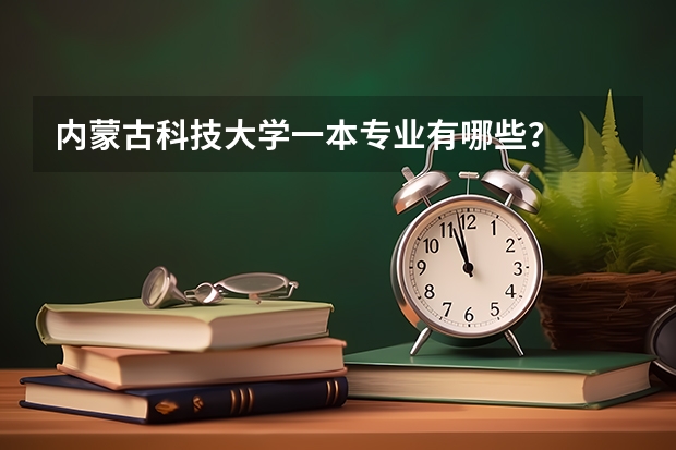 内蒙古科技大学一本专业有哪些？