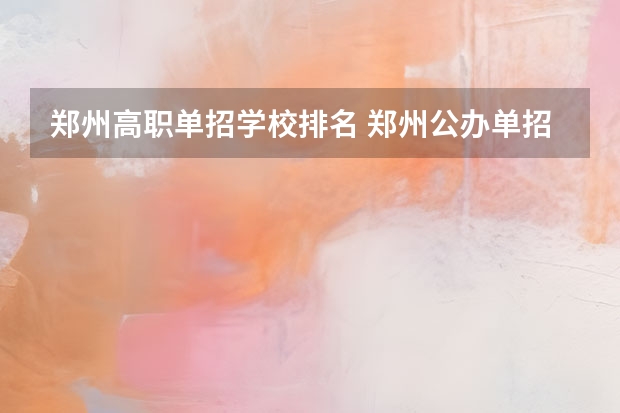 郑州高职单招学校排名 郑州公办单招大专院校排名？