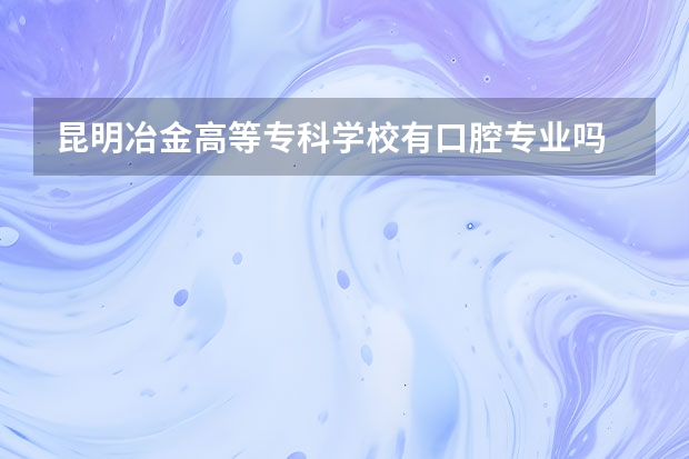 昆明冶金高等专科学校有口腔专业吗