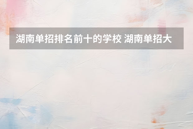 湖南单招排名前十的学校 湖南单招大专排名
