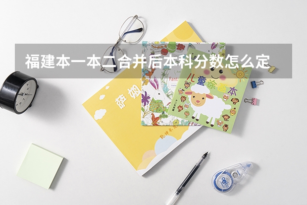 福建本一本二合并后本科分数怎么定