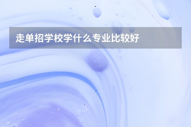 走单招学校学什么专业比较好