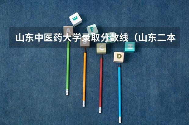 山东中医药大学录取分数线（山东二本公办大学排名及分数线？）