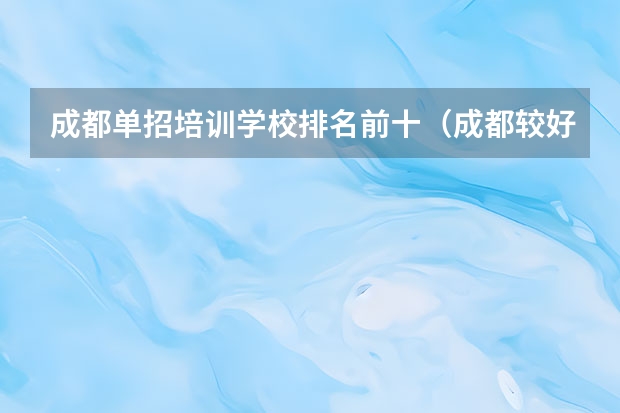 成都单招培训学校排名前十（成都较好的单招学校）