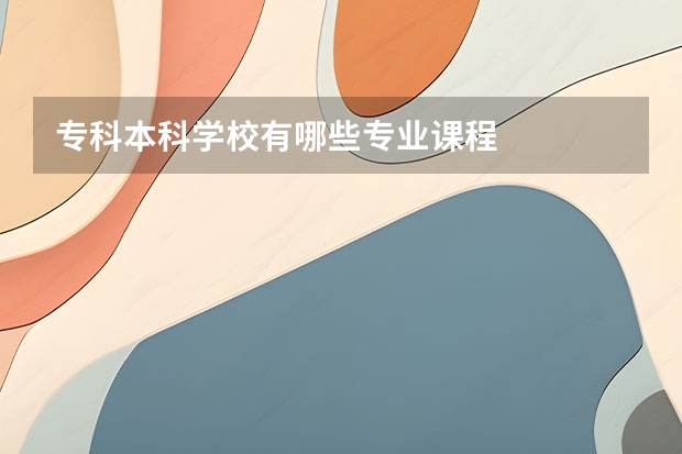 专科本科学校有哪些专业课程