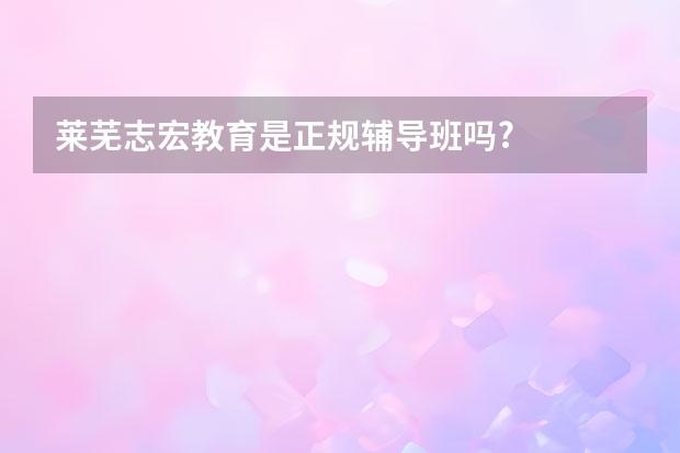 莱芜志宏教育是正规辅导班吗?