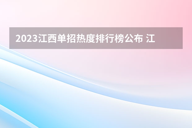 2023江西单招热度排行榜公布 江西2023单招学校热度