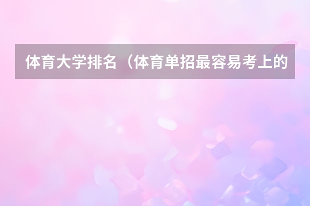 体育大学排名（体育单招最容易考上的学校）
