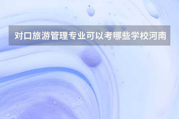 对口旅游管理专业可以考哪些学校河南