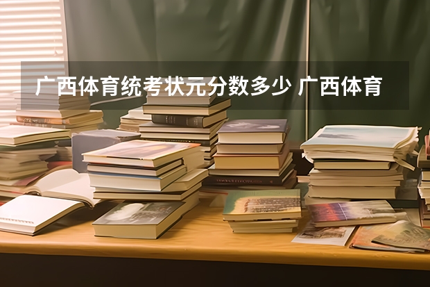 广西体育统考状元分数多少 广西体育高考？
