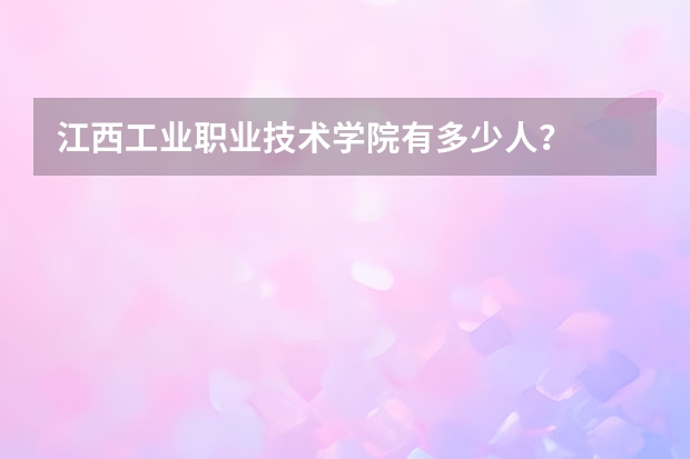 江西工业职业技术学院有多少人？