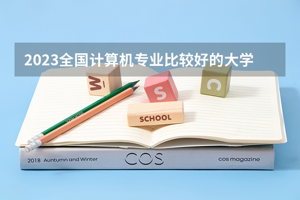 2023全国计算机专业比较好的大学有哪些？