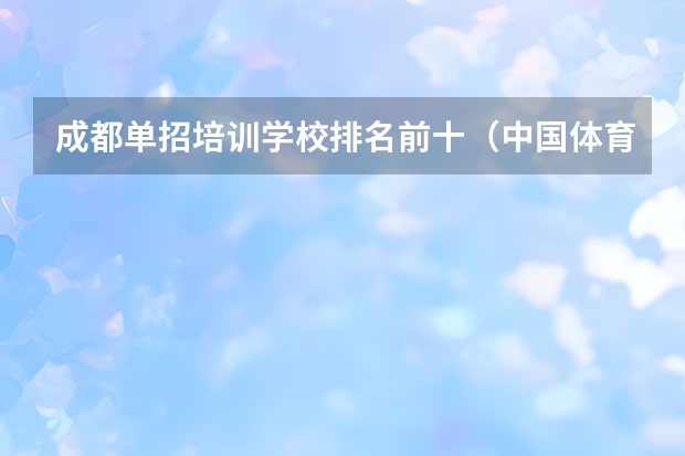 成都单招培训学校排名前十（中国体育学校排名）