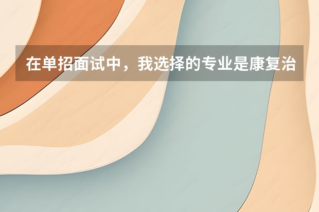 在单招面试中，我选择的专业是康复治疗技术，如果考官问你，是什么吸引你来报这个专业的？那么我该怎么回