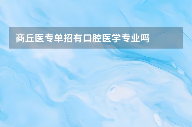 商丘医专单招有口腔医学专业吗