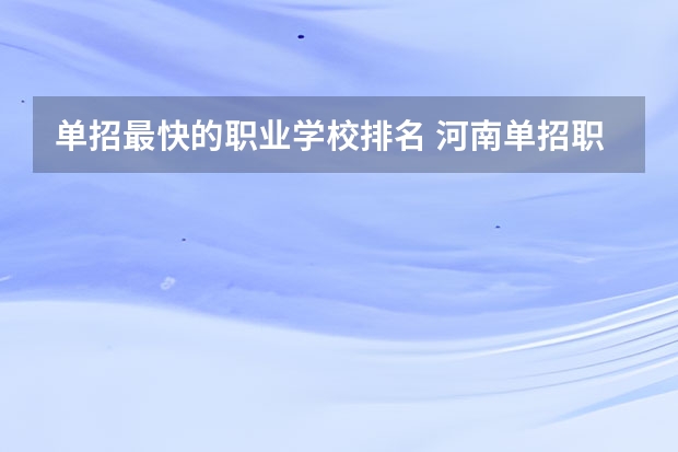 单招最快的职业学校排名 河南单招职业学院排名