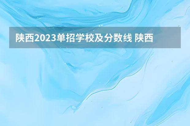陕西2023单招学校及分数线 陕西专科学校排名榜