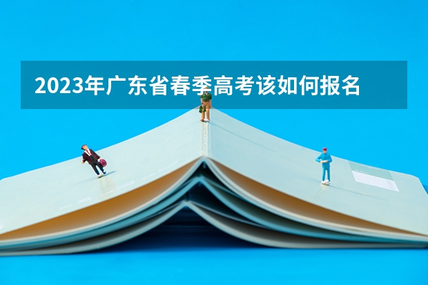 2023年广东省春季高考该如何报名