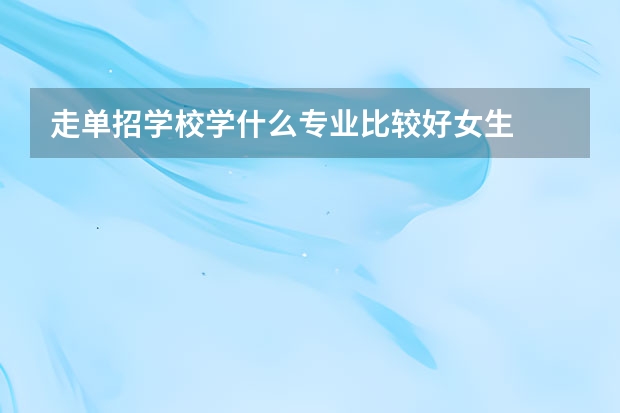 走单招学校学什么专业比较好女生