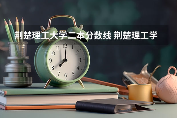 荆楚理工大学二本分数线 荆楚理工学院录取分数线