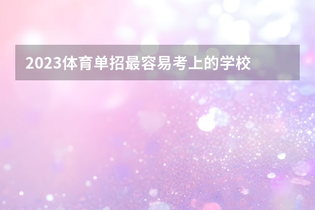 2023体育单招最容易考上的学校 哪些比较好考