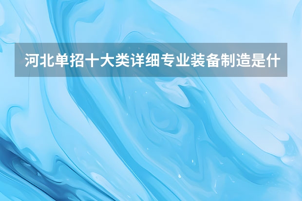 河北单招十大类详细专业装备制造是什么