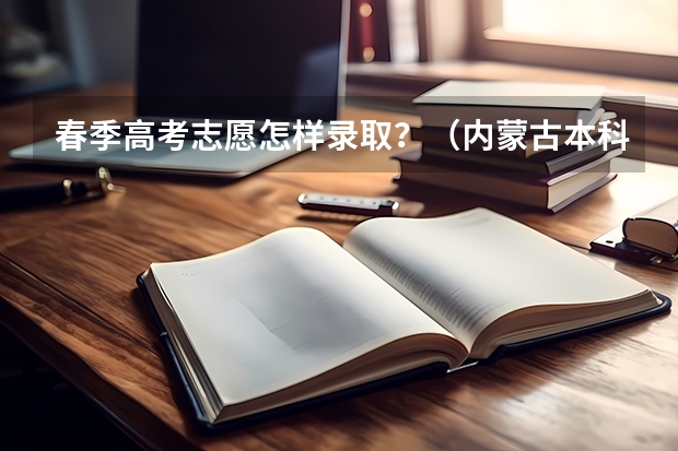 春季高考志愿怎样录取？（内蒙古本科二批报考时间）