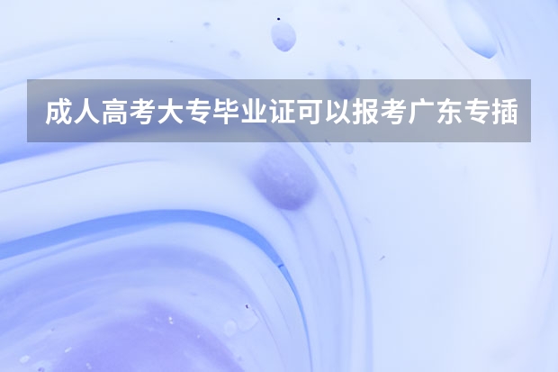 成人高考大专毕业证可以报考广东专插本考试吗？