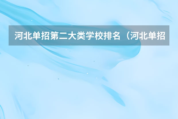 河北单招第二大类学校排名（河北单招三类学校排名）