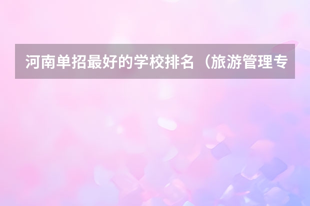 河南单招最好的学校排名（旅游管理专业大学排名）