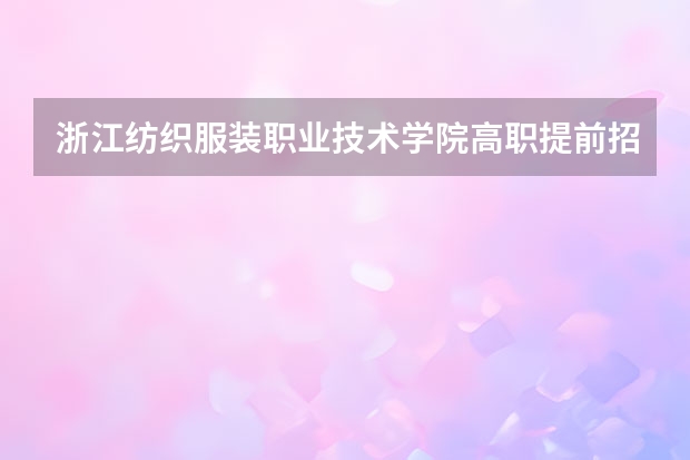 浙江纺织服装职业技术学院高职提前招生专业有哪些？