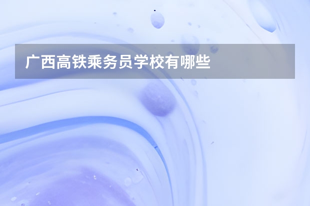 广西高铁乘务员学校有哪些