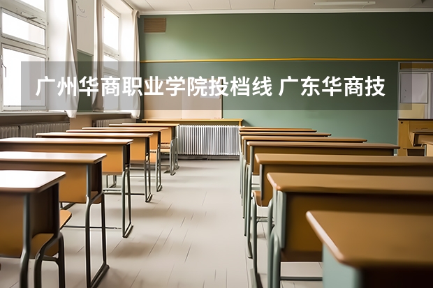 广州华商职业学院投档线 广东华商技工学校分数线