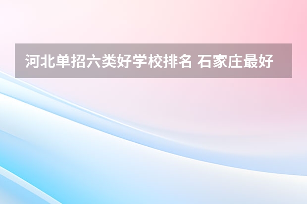 河北单招六类好学校排名 石家庄最好的单招学校排名