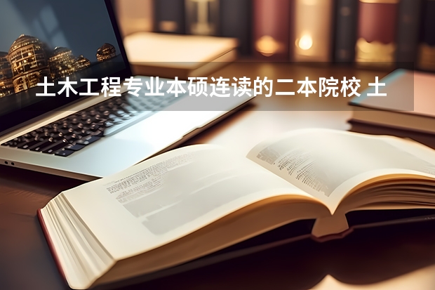 土木工程专业本硕连读的二本院校 土木工程专业的二本大学
