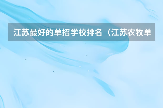 江苏最好的单招学校排名（江苏农牧单招录取人数）