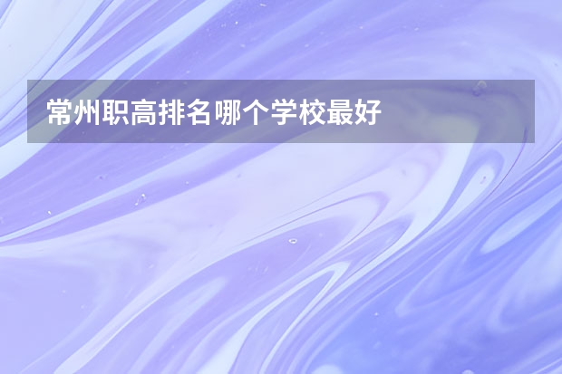 常州职高排名哪个学校最好