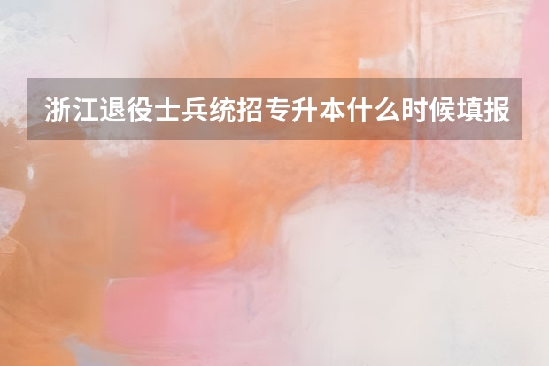 浙江退役士兵统招专升本什么时候填报志愿？可以报几个志愿？