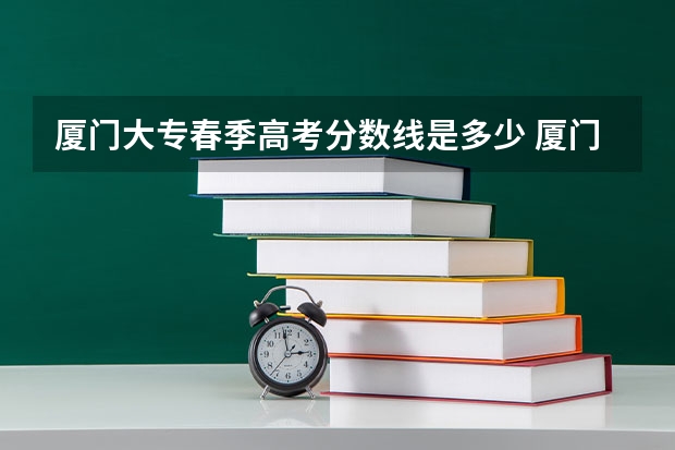 厦门大专春季高考分数线是多少 厦门城市职业学院春招录取线