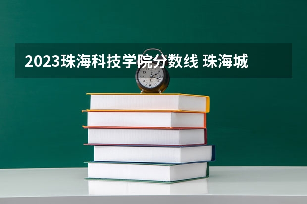 2023珠海科技学院分数线 珠海城市职业技术学院春季高考分数线