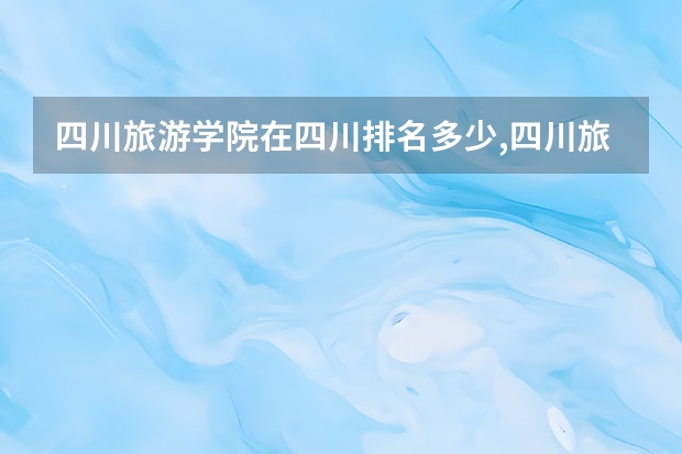 四川旅游学院在四川排名多少,四川旅游学院综合排名