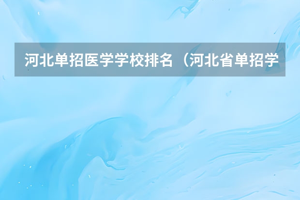 河北单招医学学校排名（河北省单招学校排名）