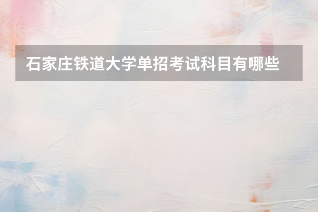 石家庄铁道大学单招考试科目有哪些