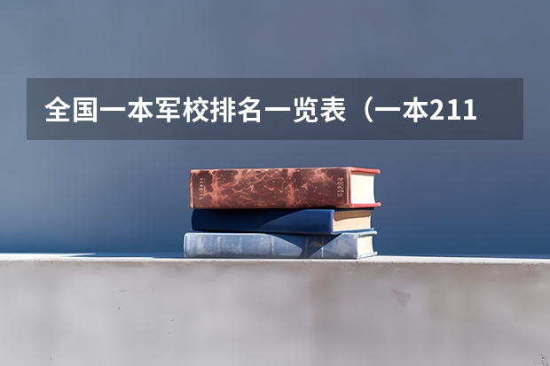全国一本军校排名一览表（一本211军校名单）