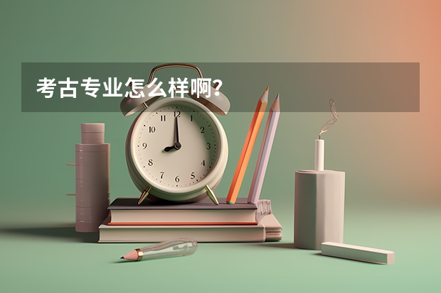 考古专业怎么样啊？
