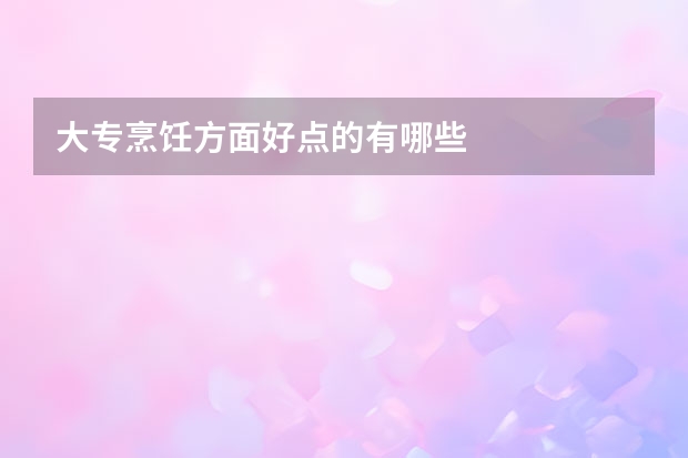 大专烹饪方面好点的有哪些
