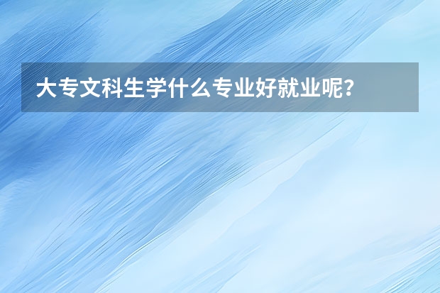 大专文科生学什么专业好就业呢？