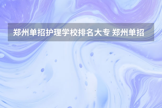 郑州单招护理学校排名大专 郑州单招的大专排名